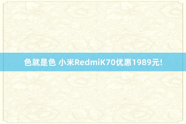 色就是色 小米RedmiK70优惠1989元!