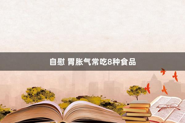 自慰 胃胀气常吃8种食品