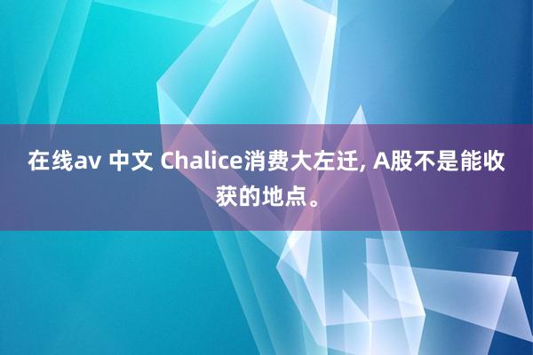 在线av 中文 Chalice消费大左迁， A股不是能收获的地点。