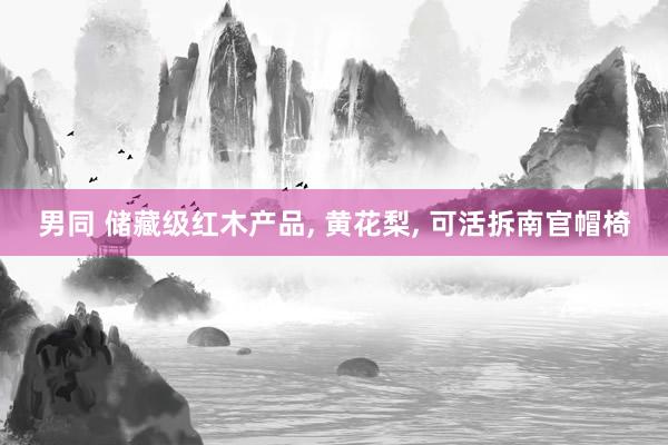 男同 储藏级红木产品， 黄花梨， 可活拆南官帽椅