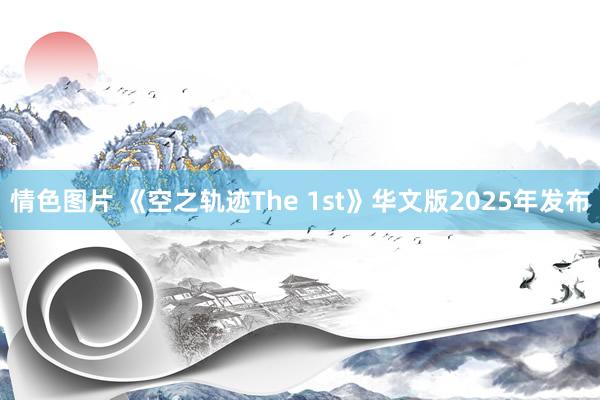 情色图片 《空之轨迹The 1st》华文版2025年发布