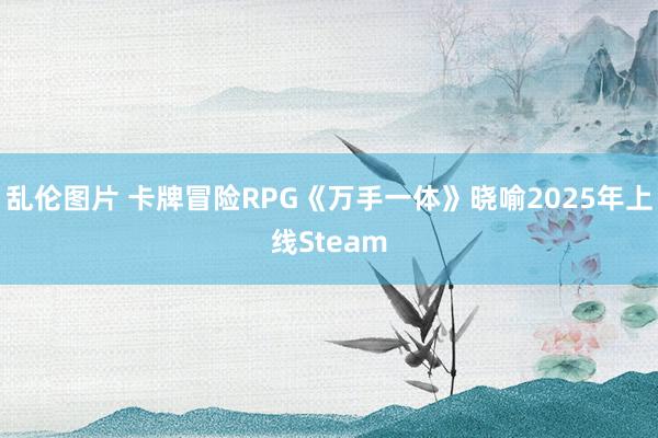 乱伦图片 卡牌冒险RPG《万手一体》晓喻2025年上线Steam